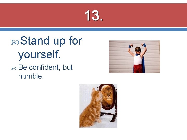 13. Stand up for yourself. Be confident, but humble. 