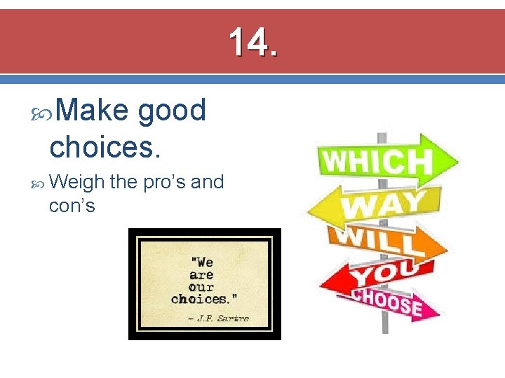 14. Make good choices. Weigh con’s the pro’s and 