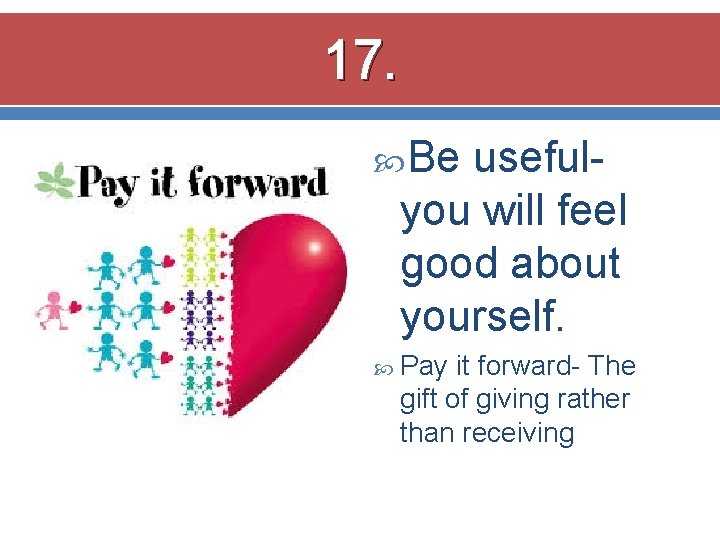 17. Be usefulyou will feel good about yourself. Pay it forward- The gift of