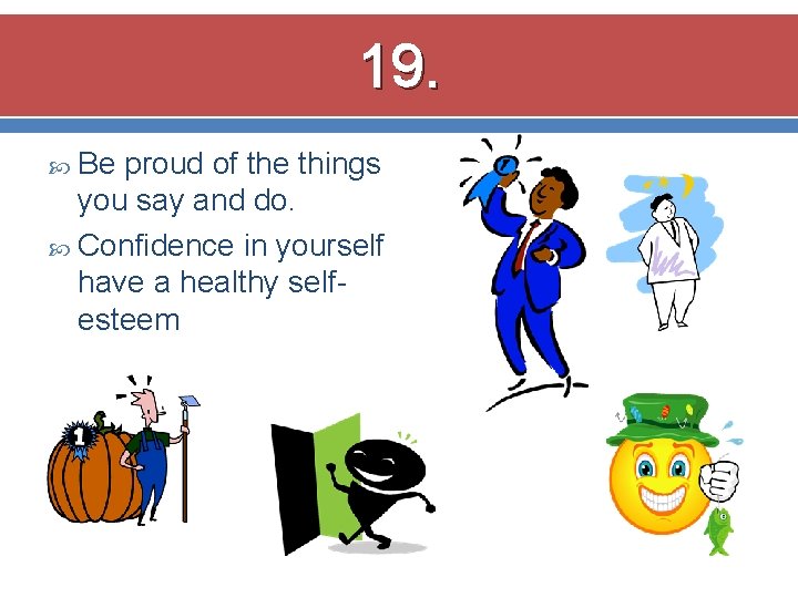 19. Be proud of the things you say and do. Confidence in yourself have