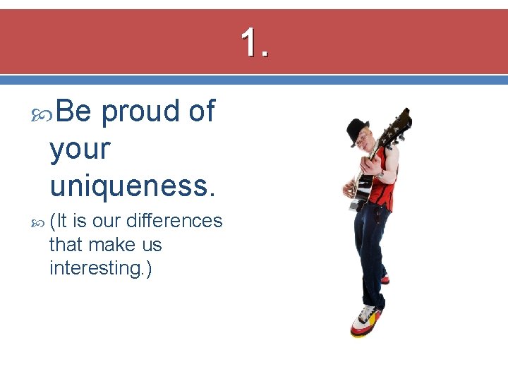 1. Be proud of your uniqueness. (It is our differences that make us interesting.