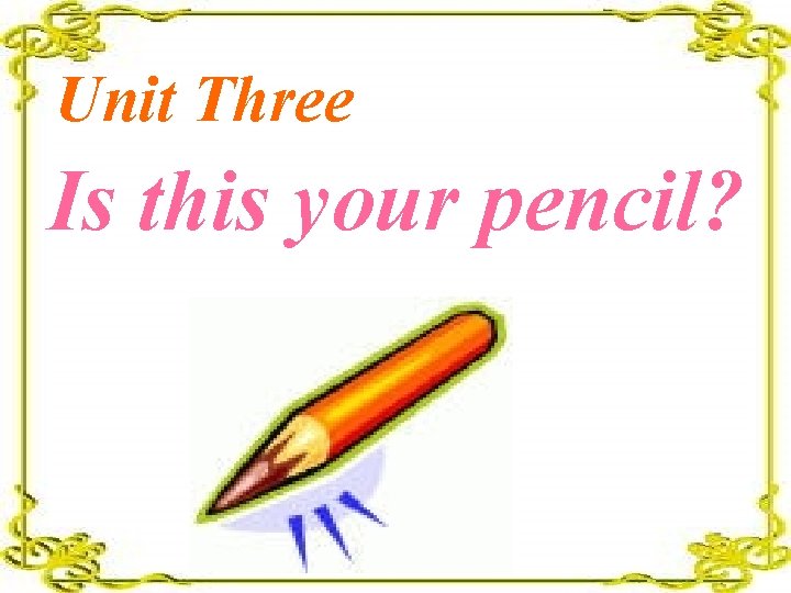 Unit Three Is this your pencil? 