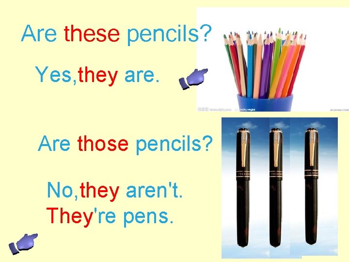 Are these pencils? Yes, they are. Are those pencils? No, they aren't. They're pens.