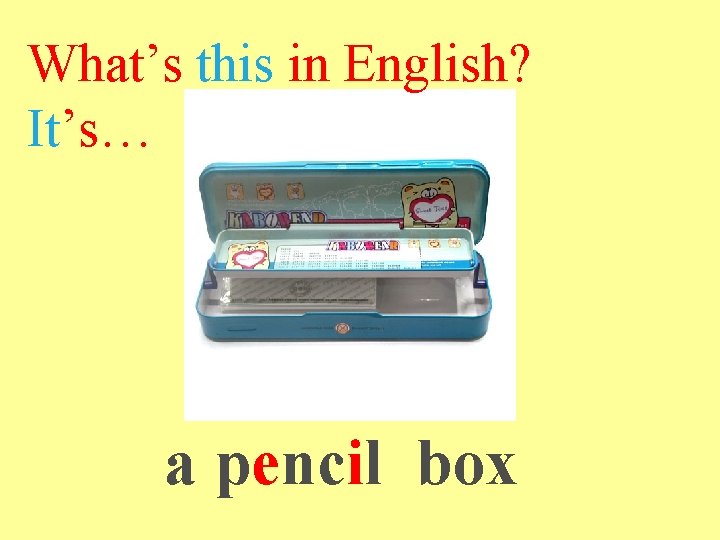 What’s this in English? It’s… a pencil box 