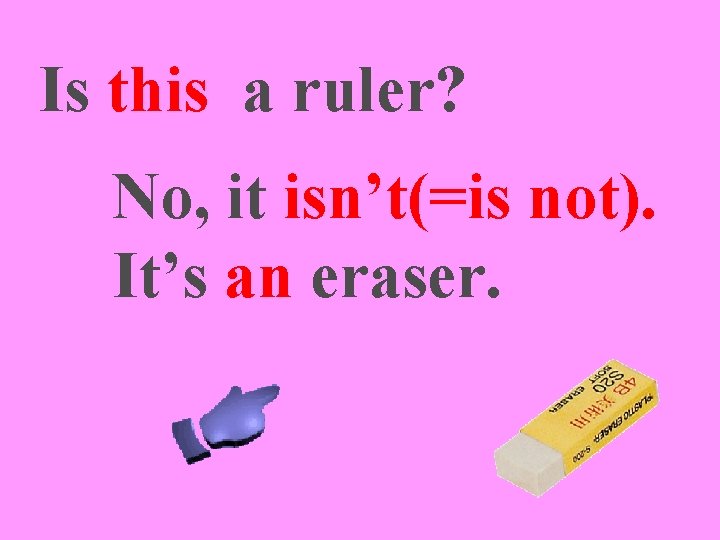 Is this a ruler? No, it isn’t(=is not). It’s an eraser. 