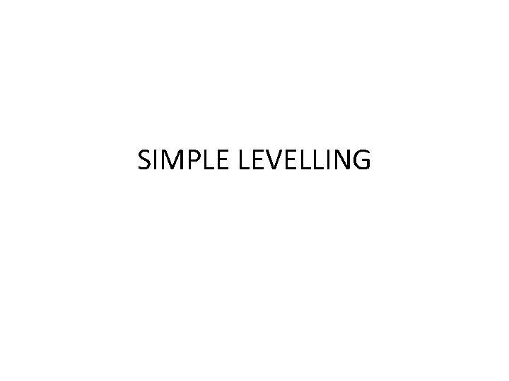 SIMPLE LEVELLING SIMPLE LEVELLING