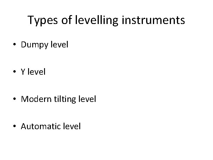 Types of levelling instruments • Dumpy level • Y level • Modern tilting level Types of levelling instruments • Dumpy level • Y level • Modern tilting level
