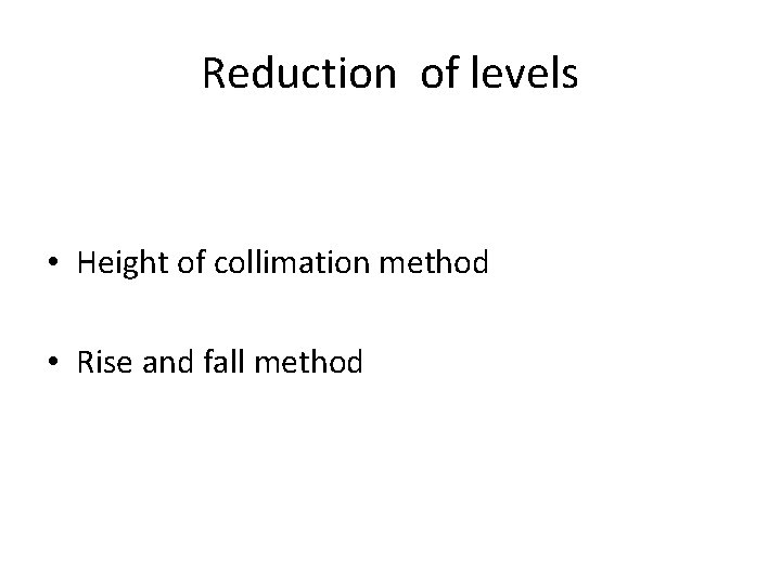Reduction of levels • Height of collimation method • Rise and fall method Reduction of levels • Height of collimation method • Rise and fall method