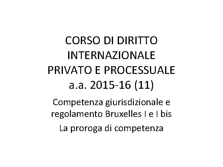 CORSO DI DIRITTO INTERNAZIONALE PRIVATO E PROCESSUALE a. a. 2015 -16 (11) Competenza giurisdizionale