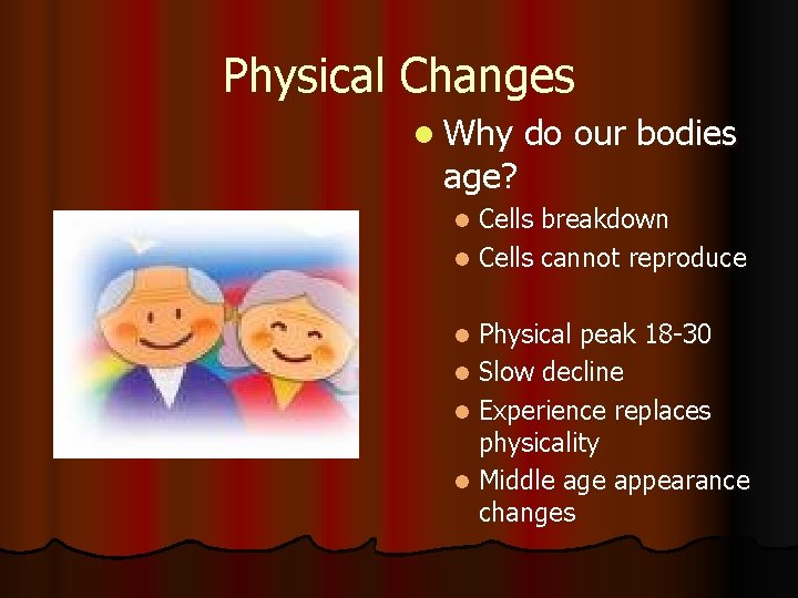 Physical Changes l Why age? do our bodies Cells breakdown l Cells cannot reproduce