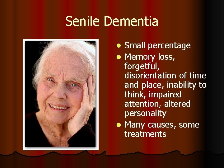 Senile Dementia Small percentage l Memory loss, forgetful, disorientation of time and place, inability