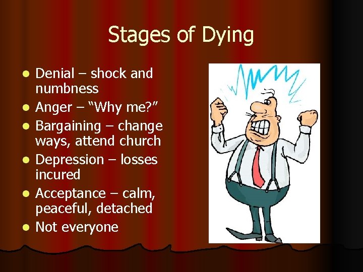 Stages of Dying l l l Denial – shock and numbness Anger – “Why