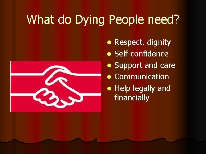 What do Dying People need? l l l Respect, dignity Self-confidence Support and care