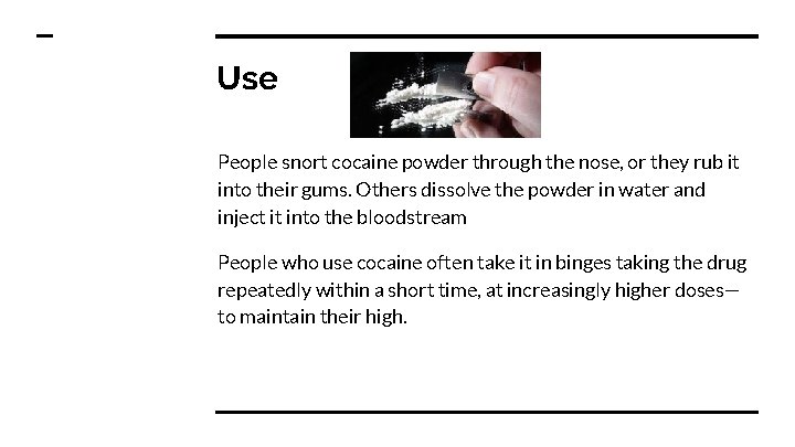 Use People snort cocaine powder through the nose, or they rub it into their