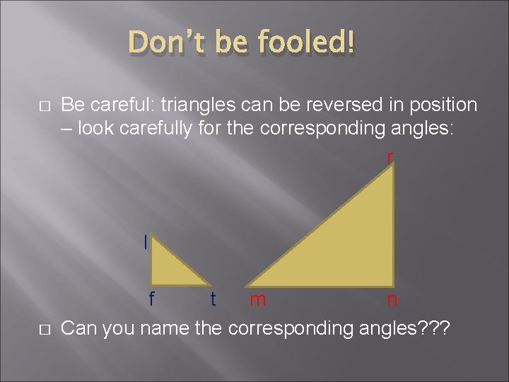 Don’t be fooled! � Be careful: triangles can be reversed in position – look