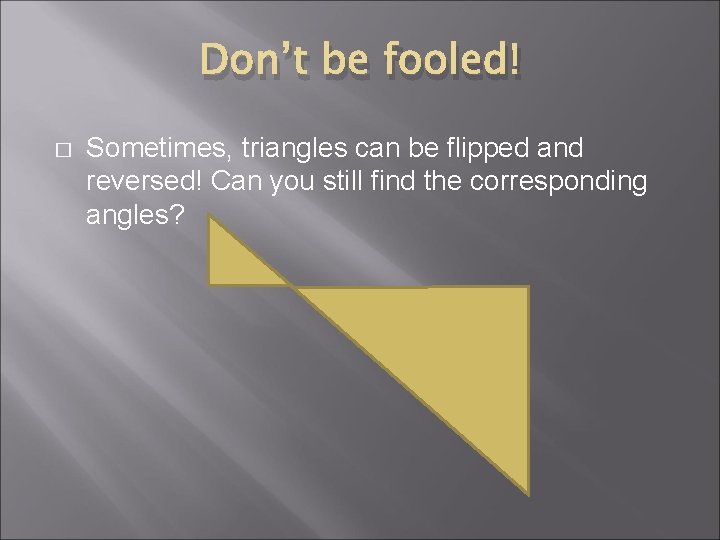 Don’t be fooled! � Sometimes, triangles can be flipped and reversed! Can you still