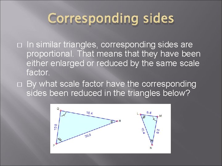 Corresponding sides � � In similar triangles, corresponding sides are proportional. That means that