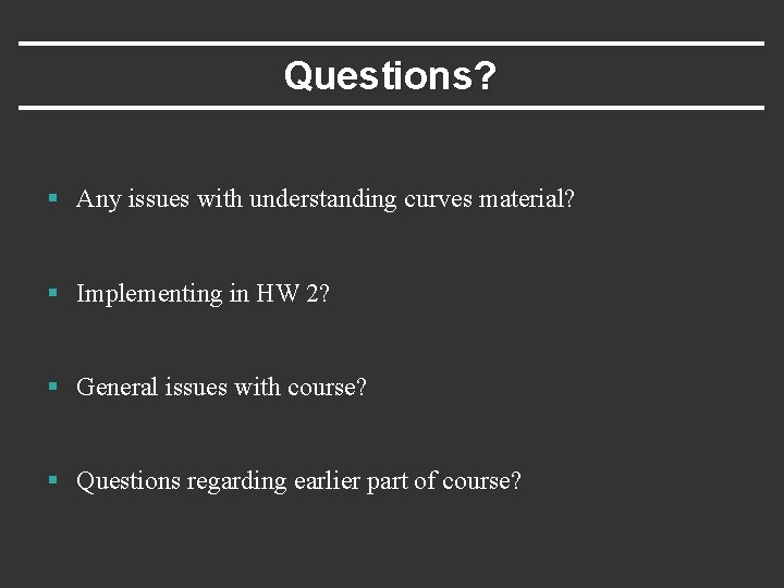 Questions? § Any issues with understanding curves material? § Implementing in HW 2? §