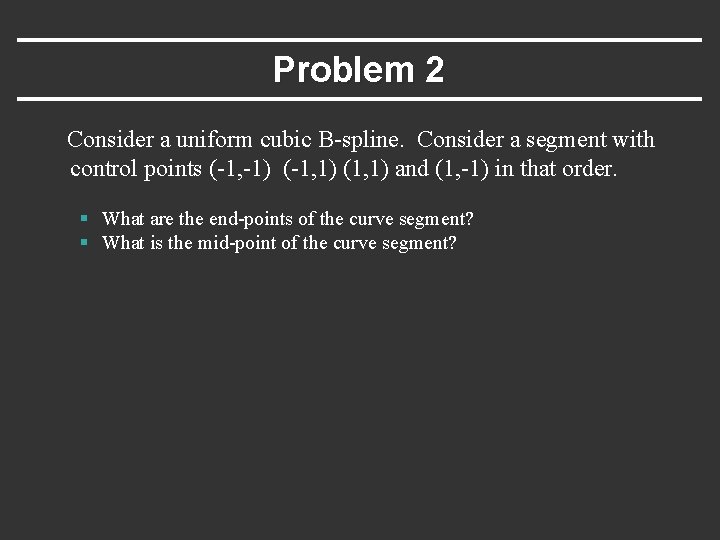 Problem 2 Consider a uniform cubic B-spline. Consider a segment with control points (-1,