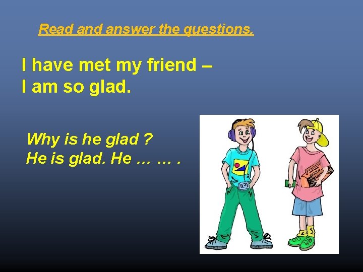 Read answer the questions. I have met my friend – I am so glad.