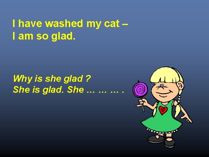 I have washed my cat – I am so glad. Why is she glad