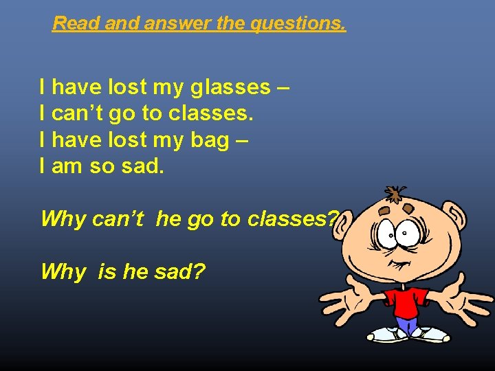Read answer the questions. I have lost my glasses – I can’t go to