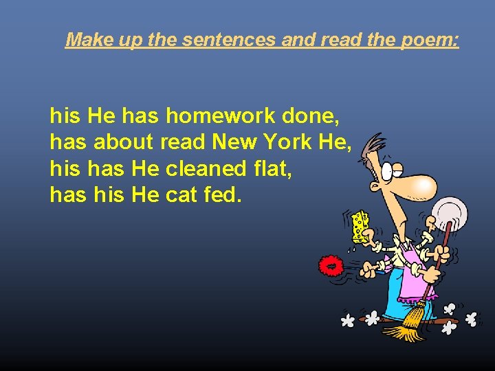 Make up the sentences and read the poem: his He has homework done, has