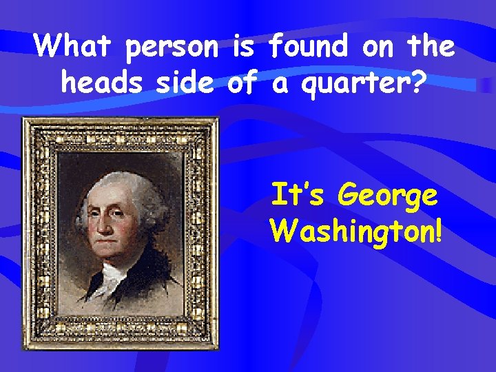 What person is found on the heads side of a quarter? It’s George Washington!