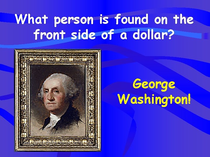 What person is found on the front side of a dollar? George Washington! 