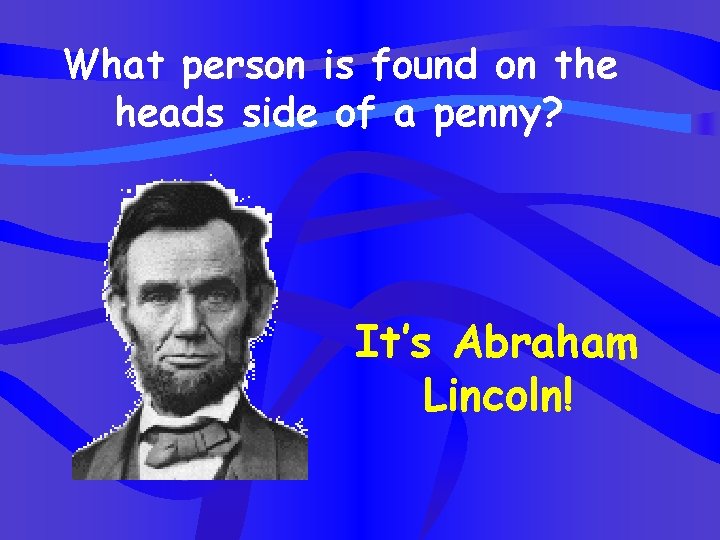 What person is found on the heads side of a penny? It’s Abraham Lincoln!