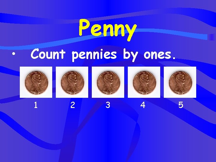 Penny • Count pennies by ones. 1 2 3 4 5 