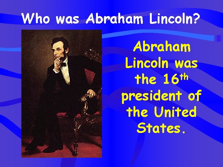 Who was Abraham Lincoln? Abraham Lincoln was the 16 th president of the United