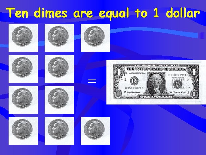 Ten dimes are equal to 1 dollar = 