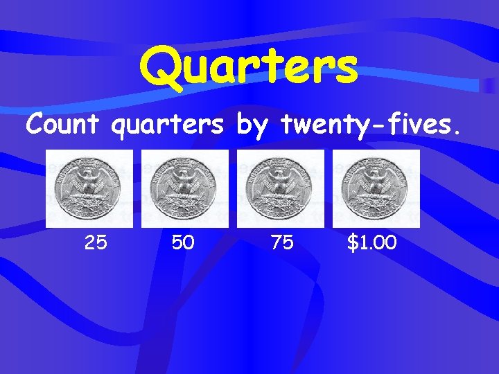 Quarters Count quarters by twenty-fives. 25 50 75 $1. 00 