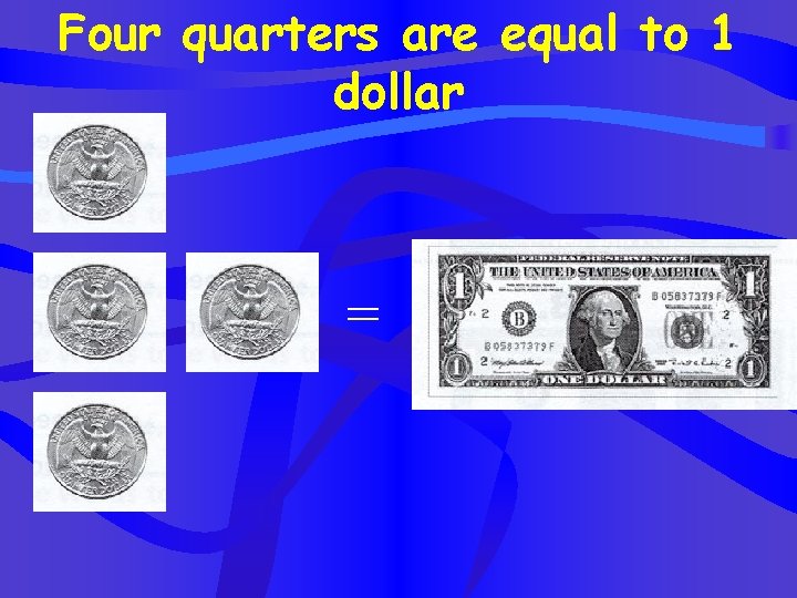 Four quarters are equal to 1 dollar = 