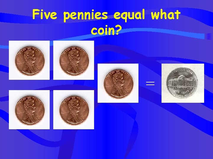 Five pennies equal what coin? = 