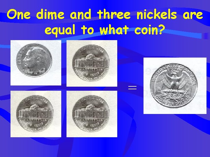 One dime and three nickels are equal to what coin? = 