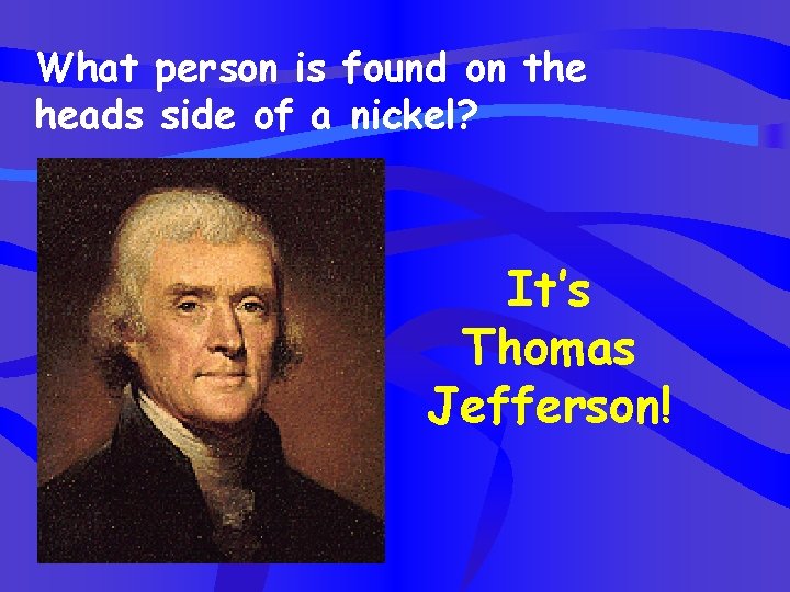 What person is found on the heads side of a nickel? It’s Thomas Jefferson!
