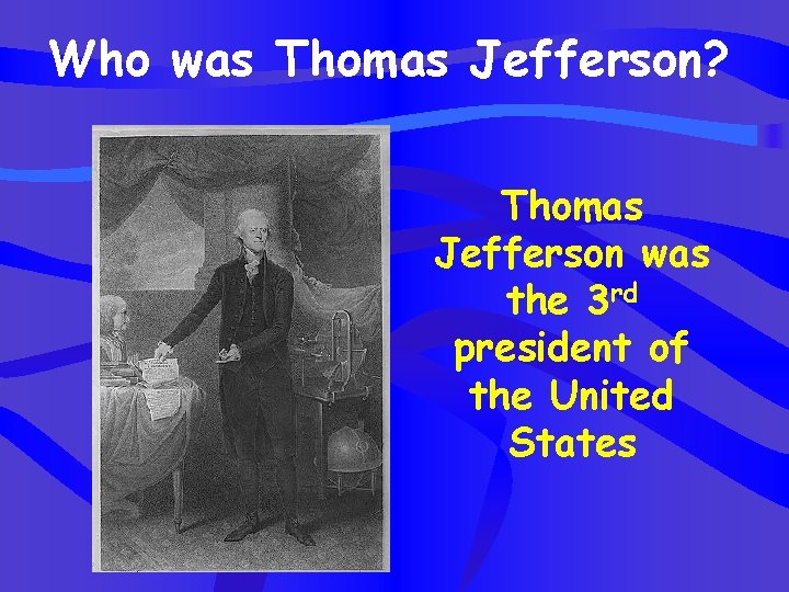 Who was Thomas Jefferson? Thomas Jefferson was the 3 rd president of the United