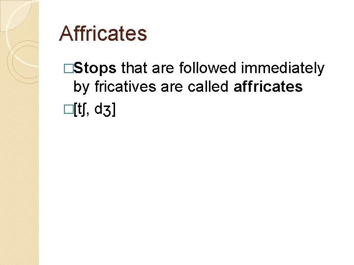 Affricates �Stops that are followed immediately by fricatives are called affricates �[tʃ, dʒ] 