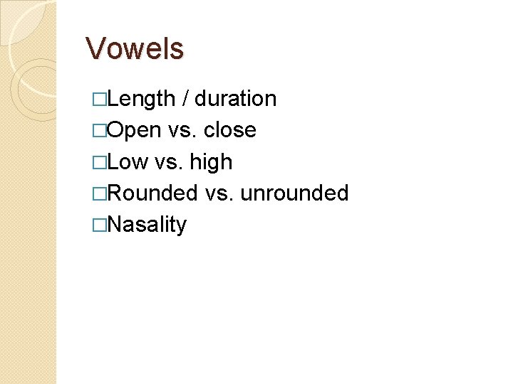 Vowels �Length / duration �Open vs. close �Low vs. high �Rounded vs. unrounded �Nasality