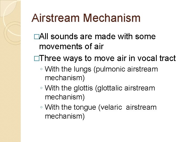 Airstream Mechanism �All sounds are made with some movements of air �Three ways to