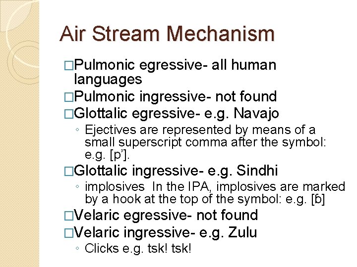 Air Stream Mechanism �Pulmonic egressive- all human languages �Pulmonic ingressive- not found �Glottalic egressive-