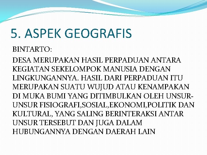 5. ASPEK GEOGRAFIS BINTARTO: DESA MERUPAKAN HASIL PERPADUAN ANTARA KEGIATAN SEKELOMPOK MANUSIA DENGAN LINGKUNGANNYA.