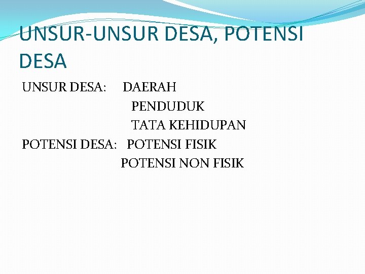 UNSUR-UNSUR DESA, POTENSI DESA UNSUR DESA: DAERAH PENDUDUK TATA KEHIDUPAN POTENSI DESA: POTENSI FISIK