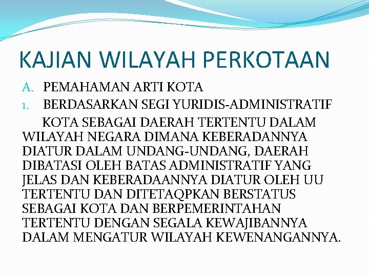 KAJIAN WILAYAH PERKOTAAN A. PEMAHAMAN ARTI KOTA 1. BERDASARKAN SEGI YURIDIS-ADMINISTRATIF KOTA SEBAGAI DAERAH