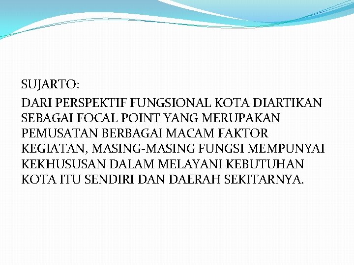 SUJARTO: DARI PERSPEKTIF FUNGSIONAL KOTA DIARTIKAN SEBAGAI FOCAL POINT YANG MERUPAKAN PEMUSATAN BERBAGAI MACAM