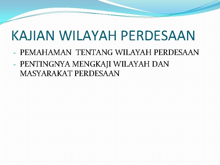 KAJIAN WILAYAH PERDESAAN - PEMAHAMAN TENTANG WILAYAH PERDESAAN - PENTINGNYA MENGKAJI WILAYAH DAN MASYARAKAT