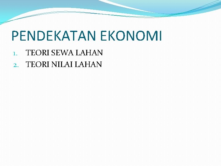 PENDEKATAN EKONOMI 1. TEORI SEWA LAHAN 2. TEORI NILAI LAHAN 