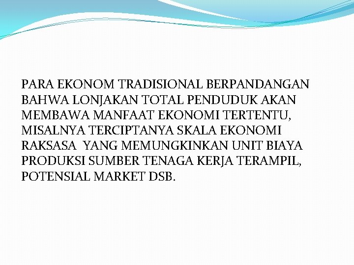 PARA EKONOM TRADISIONAL BERPANDANGAN BAHWA LONJAKAN TOTAL PENDUDUK AKAN MEMBAWA MANFAAT EKONOMI TERTENTU, MISALNYA